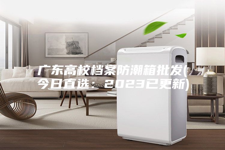 广东高校档案防潮箱批发(今日直选:2023已更新)