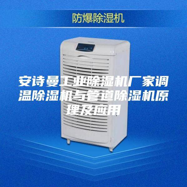 安诗曼工业除湿机厂家调温除湿机与管道除湿机原理及应用