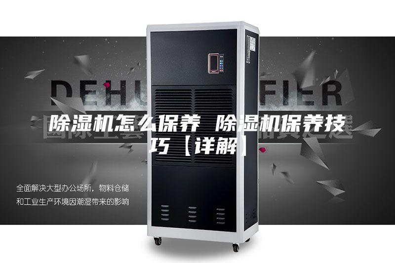 除湿机怎么保养 除湿机保养技巧【详解】