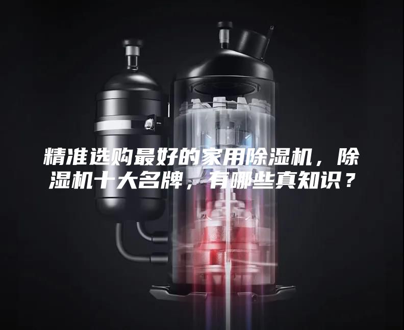 精准选购最好的家用除湿机，除湿机十大名牌，有哪些真知识？