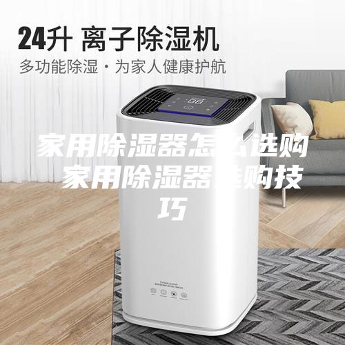 家用除湿器怎么选购 家用除湿器选购技巧