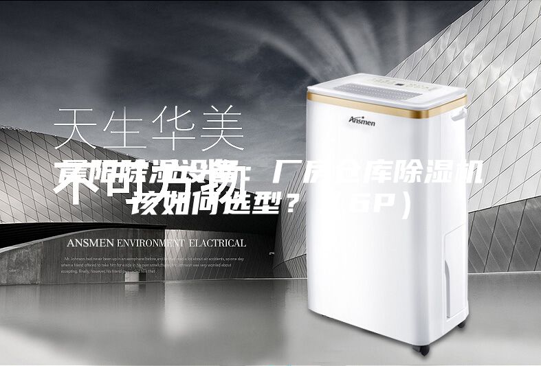 晨阳除湿设备：厂房仓库除湿机该如何选型？（6P）