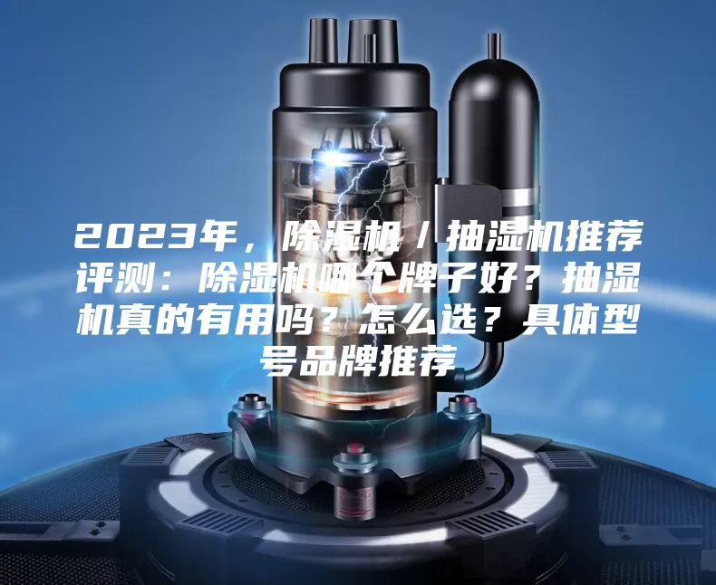 2023年,除湿机/抽湿机推荐评测:除湿机哪个牌子好?抽湿机真的有用吗?怎么选?具体型号品牌推荐