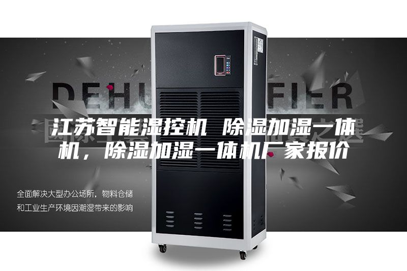 江苏智能湿控机 除湿加湿一体机，除湿加湿一体机厂家报价
