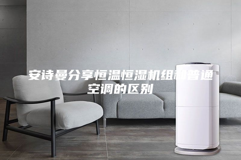 安诗曼分享恒温恒湿机组和普通空调的区别