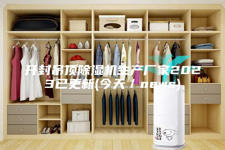 开封吊顶除湿机生产厂家2023已更新(今天／news)