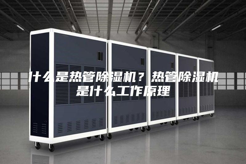 什么是热管除湿机？热管除湿机是什么工作原理