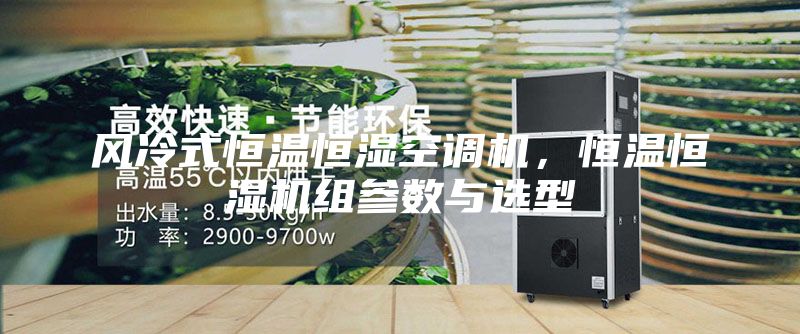 风冷式恒温恒湿空调机，恒温恒湿机组参数与选型