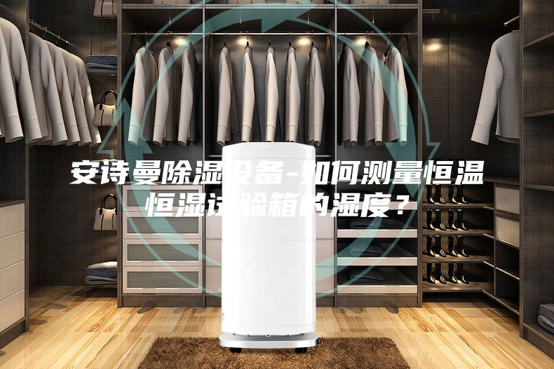 安诗曼除湿设备-如何测量恒温恒湿试验箱的湿度？