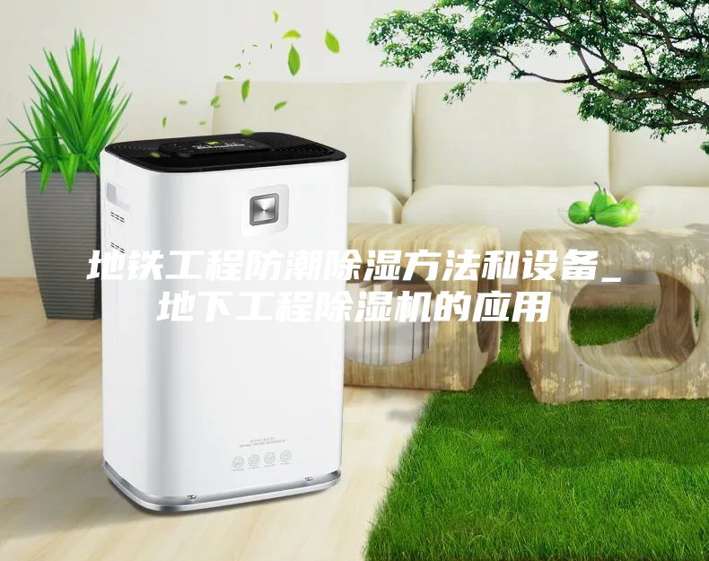 地铁工程防潮除湿方法和设备_地下工程除湿机的应用