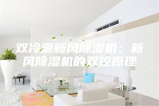双冷源新风除湿机：新风除湿机的双控原理