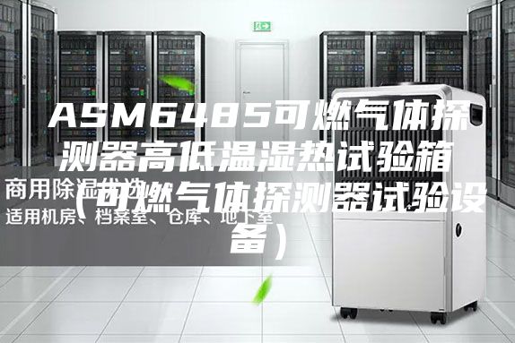 ASM6485可燃气体探测器高低温湿热试验箱（可燃气体探测器试验设备）