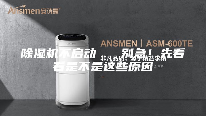 除湿机不启动   别急！先看看是不是这些原因