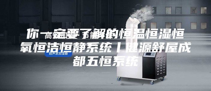 你一定要了解的恒温恒湿恒氧恒洁恒静系统丨健源舒屋成都五恒系统