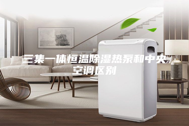三集一体恒温除湿热泵和中央空调区别