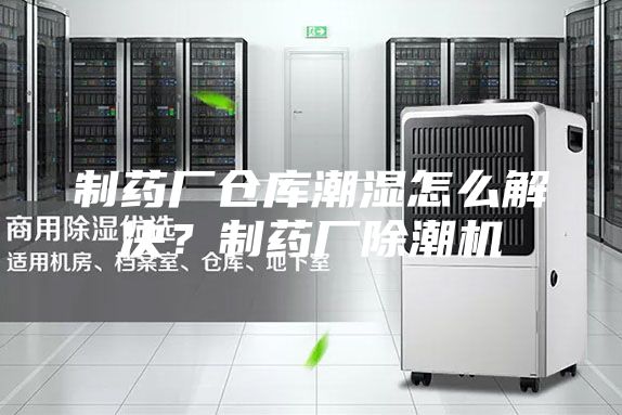 制药厂仓库潮湿怎么解决？制药厂除潮机
