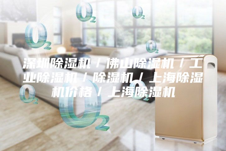 深圳除湿机／佛山除湿机／工业除湿机／除湿机／上海除湿机价格／上海除湿机