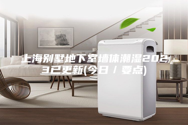 上海别墅地下室墙体潮湿2023已更新(今日／要点)