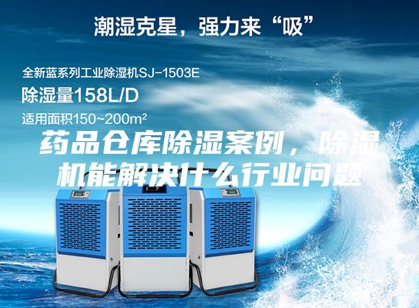 药品仓库除湿案例，除湿机能解决什么行业问题