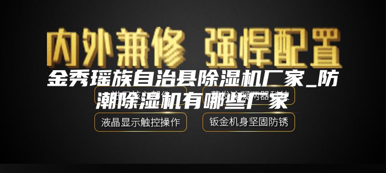 金秀瑶族自治县除湿机厂家_防潮除湿机有哪些厂家