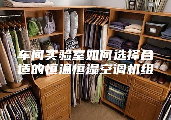 车间实验室如何选择合适的恒温恒湿空调机组