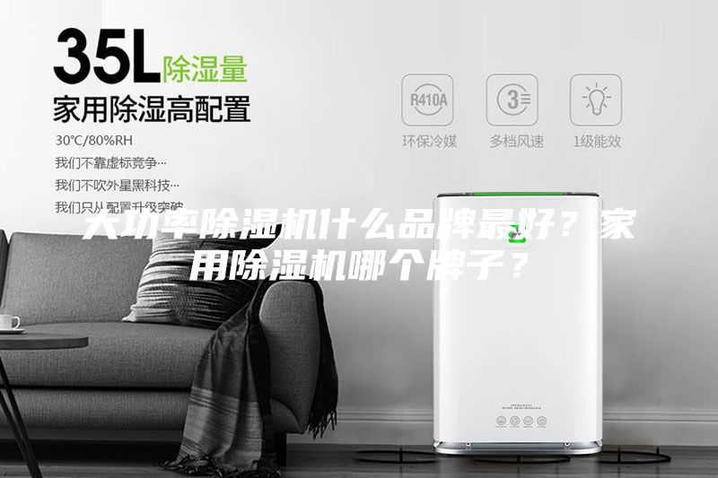 大功率除湿机什么品牌最好？家用除湿机哪个牌子？