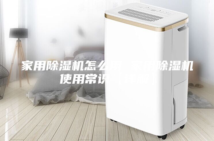 家用除湿机怎么用 家用除湿机使用常识【详解】