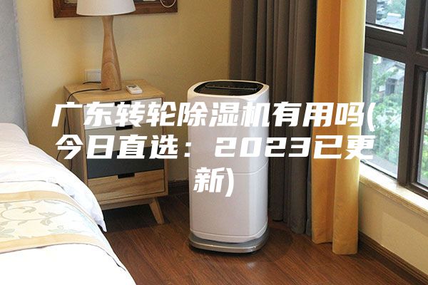 广东转轮除湿机有用吗(今日直选：2023已更新)