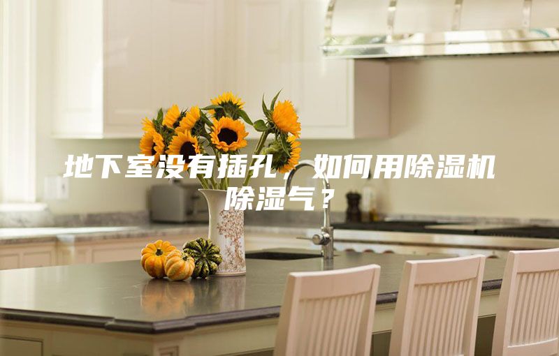 地下室没有插孔，如何用除湿机除湿气？
