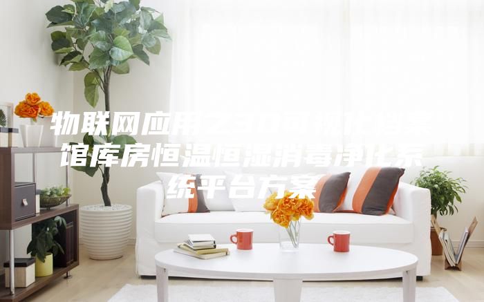 物联网应用之3D可视化档案馆库房恒温恒湿消毒净化系统平台方案