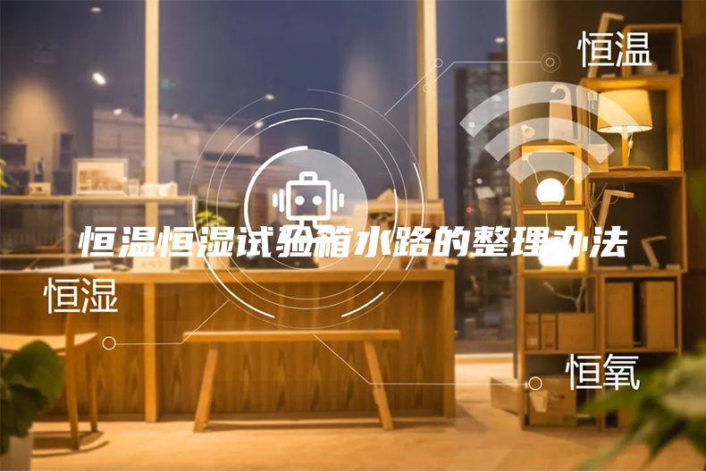 恒温恒湿试验箱水路的整理办法