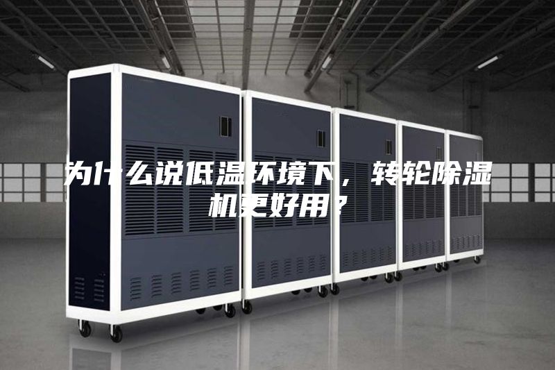 为什么说低温环境下，转轮除湿机更好用？