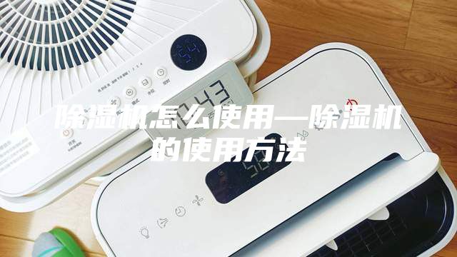 除湿机怎么使用—除湿机的使用方法