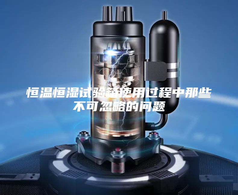 恒温恒湿试验箱使用过程中那些不可忽略的问题