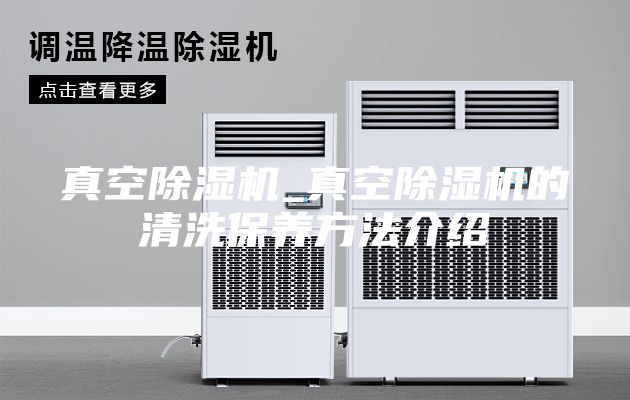 真空除湿机_真空除湿机的清洗保养方法介绍