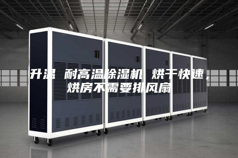 升温 耐高温除湿机 烘干快速，烘房不需要排风扇