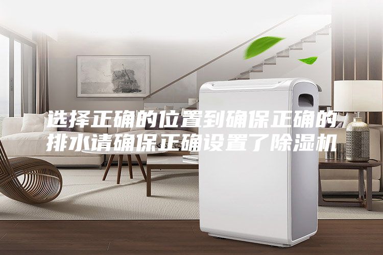 选择正确的位置到确保正确的排水请确保正确设置了除湿机