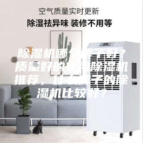 除湿机哪个牌子好？质量好的家用除湿机推荐，什么牌子的除湿机比较好？