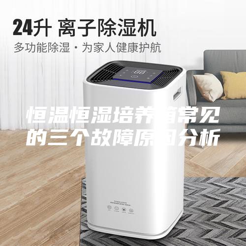 恒温恒湿培养箱常见的三个故障原因分析