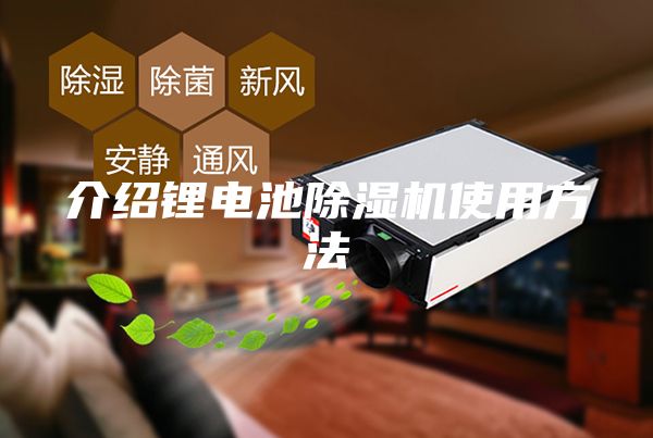 介绍锂电池除湿机使用方法