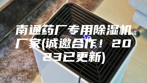 南通药厂专用除湿机厂家(诚邀合作！2023已更新)