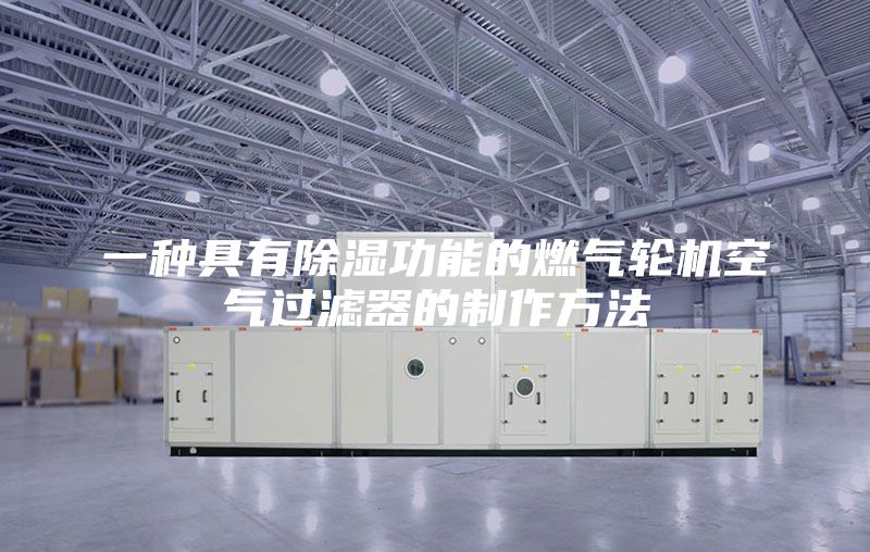 一种具有除湿功能的燃气轮机空气过滤器的制作方法
