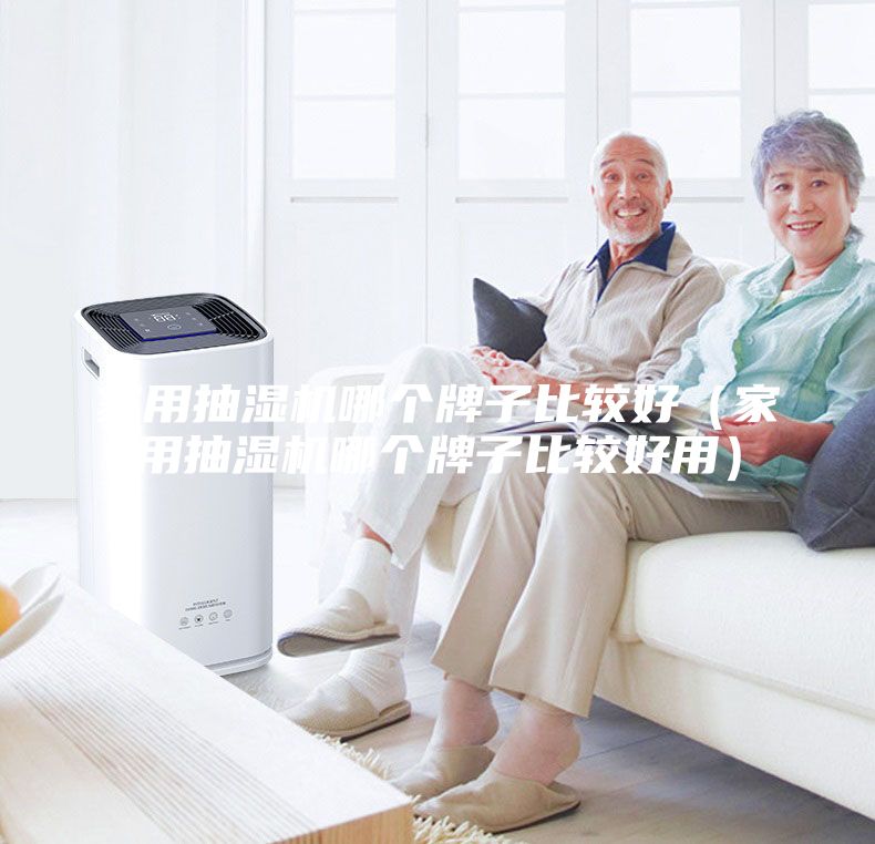 家用抽湿机哪个牌子比较好（家用抽湿机哪个牌子比较好用）