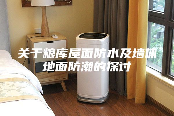 关于粮库屋面防水及墙体地面防潮的探讨