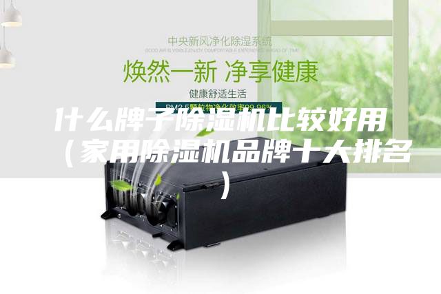 什么牌子除湿机比较好用（家用除湿机品牌十大排名）