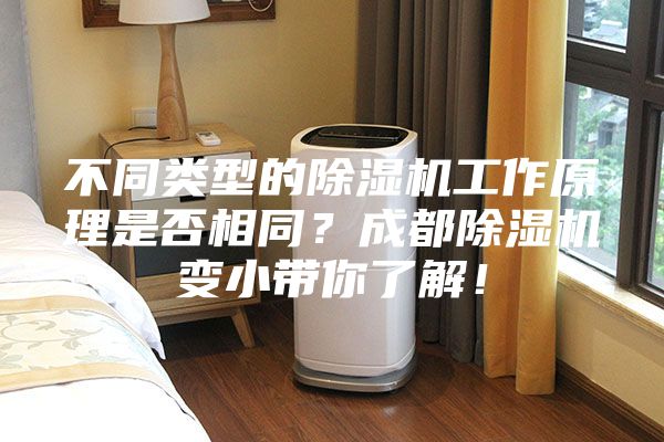 不同类型的除湿机工作原理是否相同？成都除湿机变小带你了解！