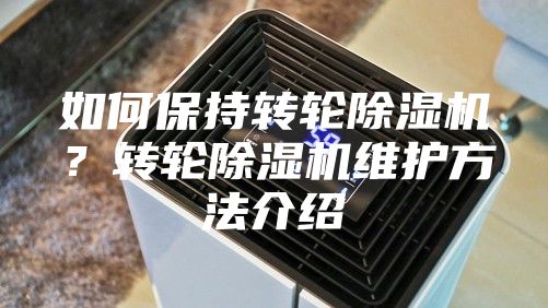 如何保持转轮除湿机？转轮除湿机维护方法介绍