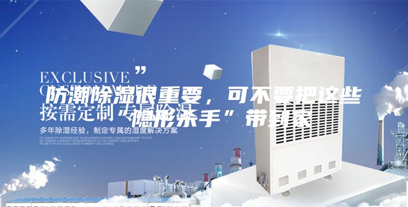 防潮除湿很重要，可不要把这些“隐形杀手”带到家