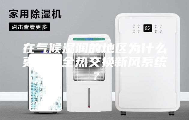 在气候湿润的地区为什么更需要全热交换新风系统？