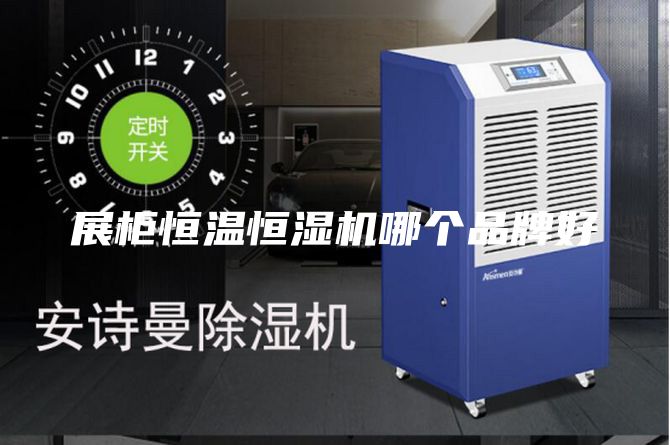 展柜恒温恒湿机哪个品牌好